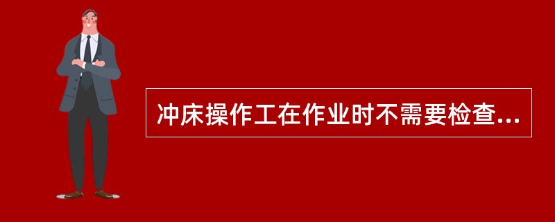 冲床操作工在作业时不需要检查离合器的刹车性能。（）