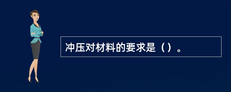 冲压对材料的要求是（）。