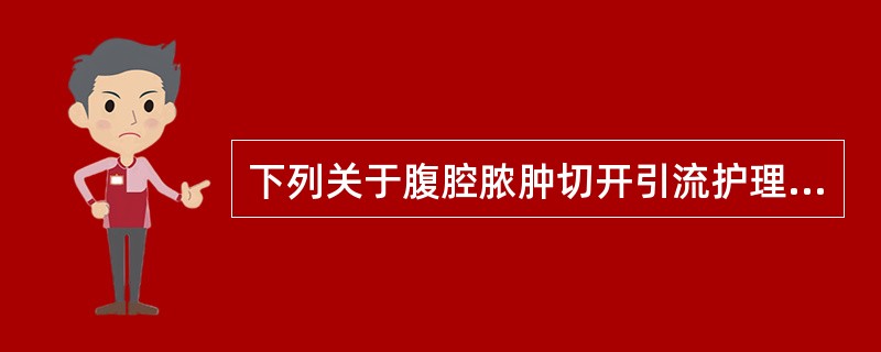 下列关于腹腔脓肿切开引流护理的叙述不正确的是（）。