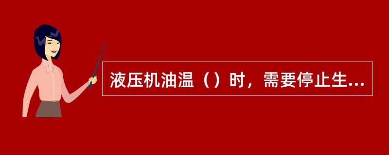 液压机油温（）时，需要停止生产要求机修人员进行修理。