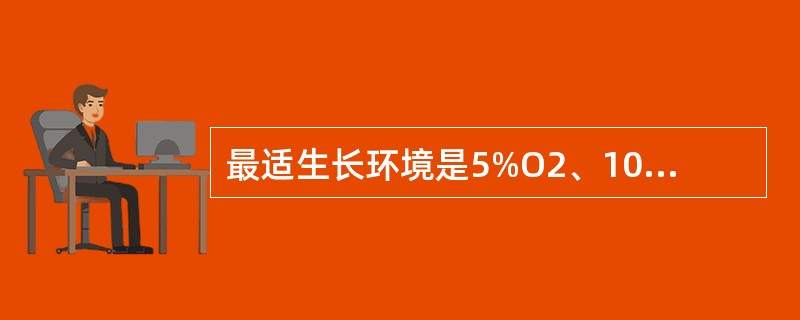 最适生长环境是5%O2、10%CO2、85%N2酌细菌是（）