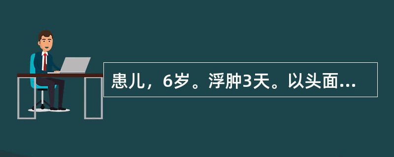 患儿，6岁。浮肿3天。以头面部肿势为著，皮色光亮，按之凹陷随手而起，尿少色赤，咽