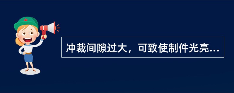 冲裁间隙过大，可致使制件光亮带减小，塌角（圆角带）与断裂带（），制件毛刺（）。