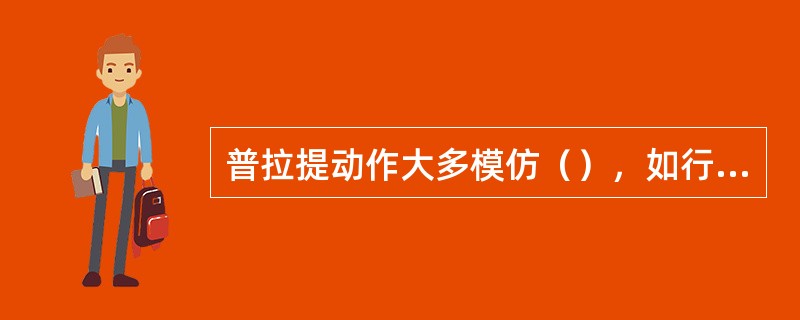 普拉提动作大多模仿（），如行走、转身拿物品。