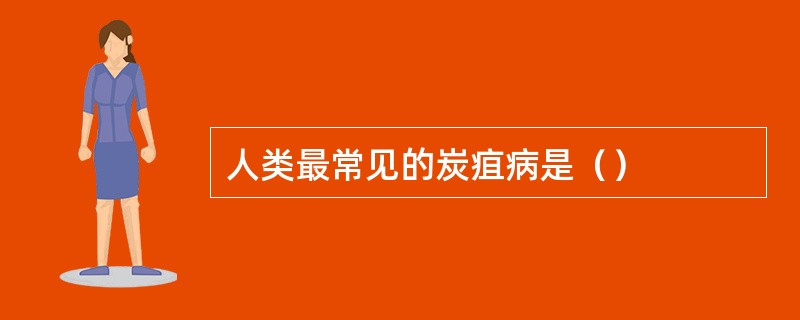 人类最常见的炭疽病是（）