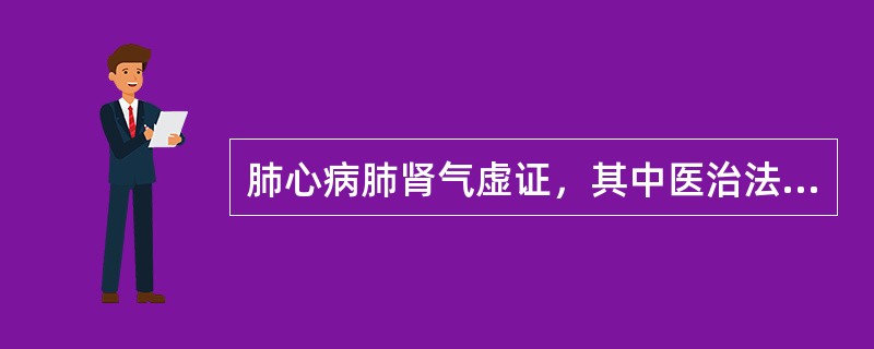 肺心病肺肾气虚证，其中医治法是（）。