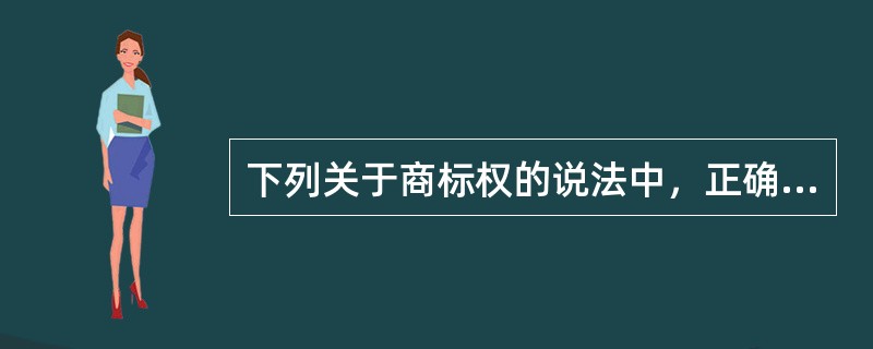 下列关于商标权的说法中，正确的有（）。