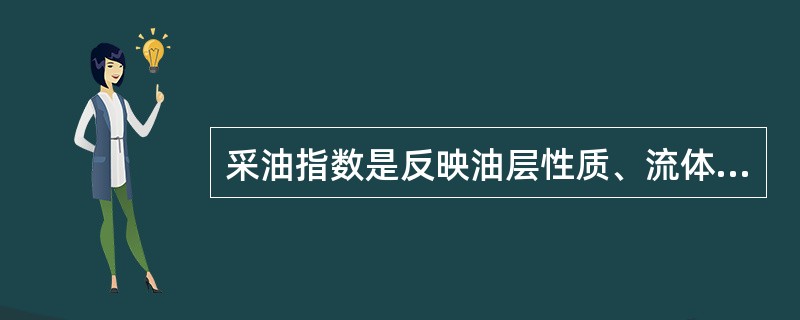 采油指数是反映油层性质、流体物性、完井条件及泄油面积等与产量之间关系的综合指标，