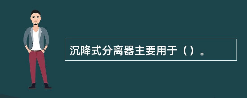 沉降式分离器主要用于（）。