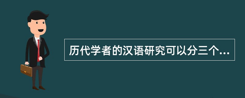 历代学者的汉语研究可以分三个阶段，第一阶段是（）的阶段，第二阶段是（）的阶段，第