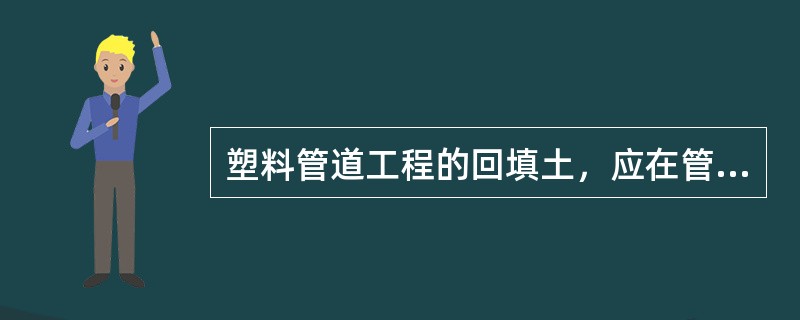 塑料管道工程的回填土，应在管道和人手孔按施工顺序完成施工内容；管道包封处、人手孔