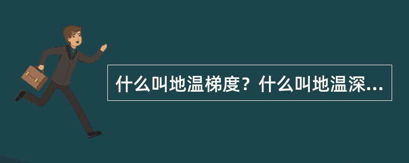 什么叫地温梯度？什么叫地温深度？
