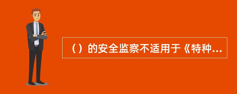 （）的安全监察不适用于《特种设备安全监察条例》。