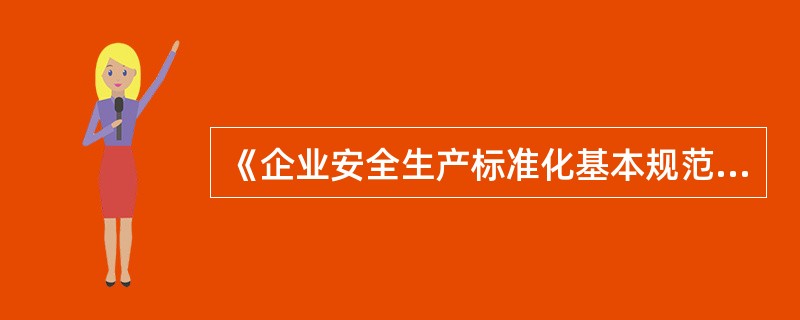 《企业安全生产标准化基本规范》（AQ/T9006—2010）的主要内容是根据工业