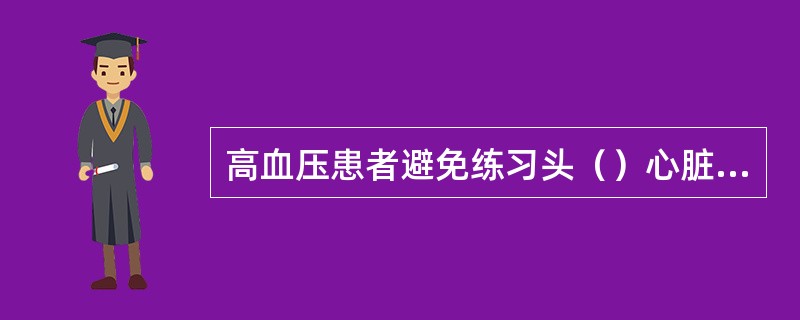 高血压患者避免练习头（）心脏的身体倒置姿势的练习。