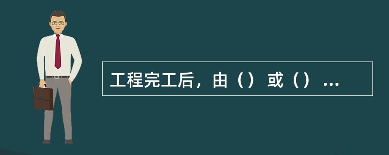 工程完工后，由（） 或（） 组织对管孔进行试通检验。