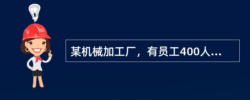 某机械加工厂，有员工400人，设置了安全生产管理机构，却没有配备专职安全生产管理