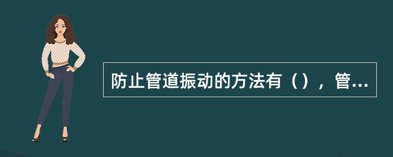 防止管道振动的方法有（），管道的布置及支架设置应同时满足（）。