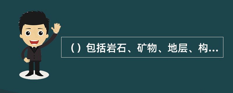 （）包括岩石、矿物、地层、构造特征、矿层（产卤层）的埋藏深度、厚度及分布规律，含