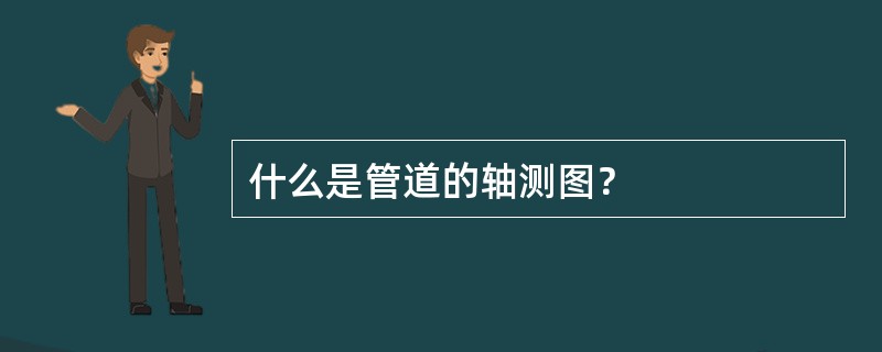什么是管道的轴测图？