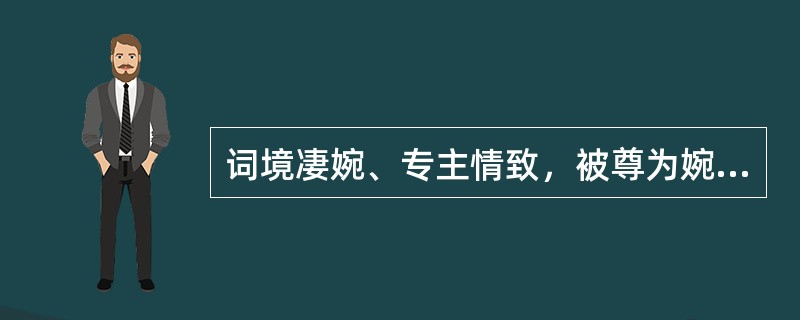 词境凄婉、专主情致，被尊为婉约正宗的北宋词人是（）。