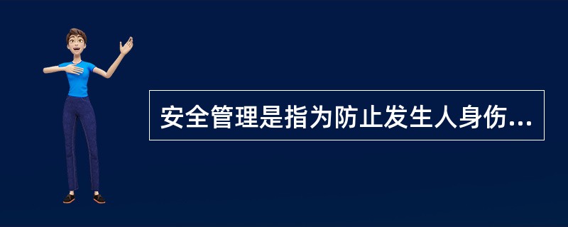 安全管理是指为防止发生人身伤亡和财产损失等生产事故，消除或控制危险有害因素，保障