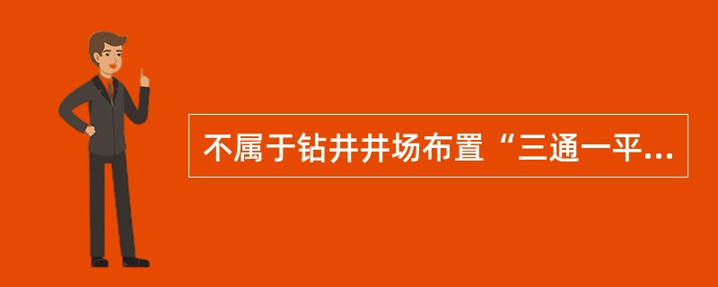 不属于钻井井场布置“三通一平”的是（）。