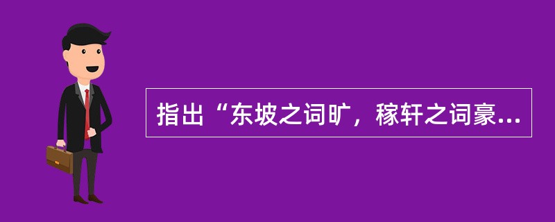 指出“东坡之词旷，稼轩之词豪”的是（）。