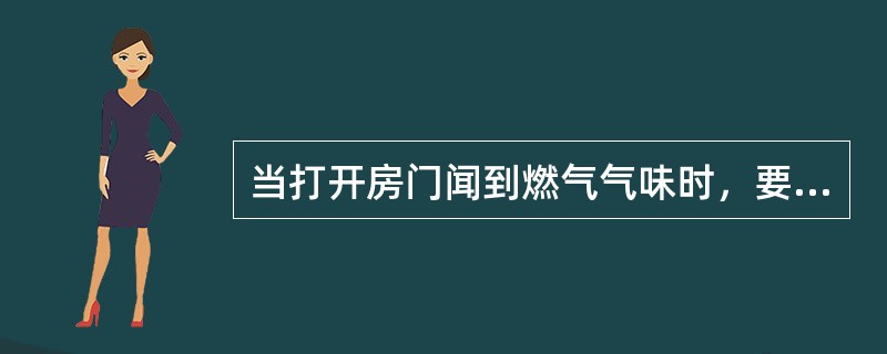 当打开房门闻到燃气气味时，要迅速打开燃气灶具查找漏气部位，以防止引起火灾。