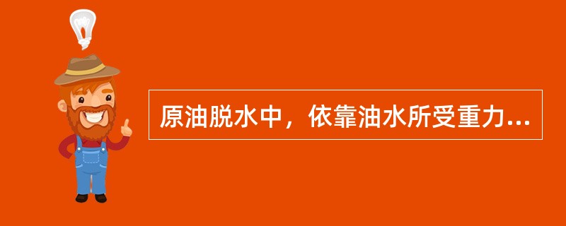 原油脱水中，依靠油水所受重力不同进行分离的方式是（）。