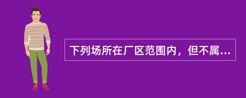 下列场所在厂区范围内，但不属于电力生产区域的是（）。