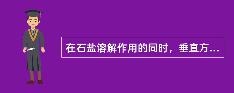 在石盐溶解作用的同时，垂直方向上伴随发生溶液重力分异作用，出现溶液浓度上低下高的