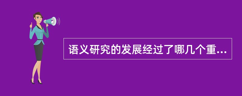 语义研究的发展经过了哪几个重要阶段？各阶段的主要成就是什么？