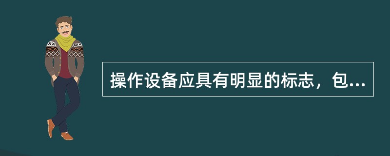操作设备应具有明显的标志，包括：命名、编号、（）、旋转方向（）的指示、及设备相色
