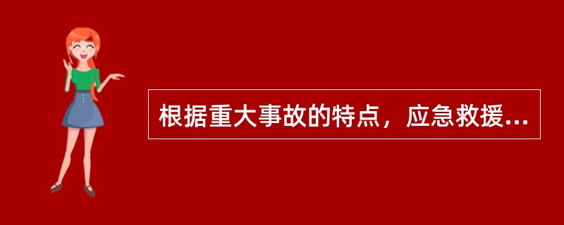根据重大事故的特点，应急救援行动必须做到迅速、准确和有效。