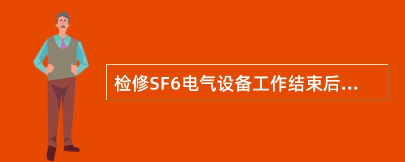 检修SF6电气设备工作结束后，检修人员应（），把用过的工器具、防护用具（）