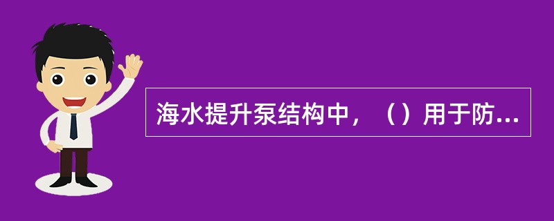 海水提升泵结构中，（）用于防止停泵时电机反转并消除“水锤”现象。