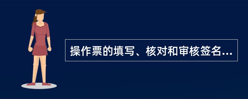 操作票的填写、核对和审核签名的程序是怎样的？分别由谁进行？