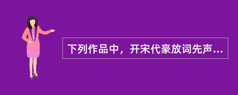 下列作品中，开宋代豪放词先声的是（）