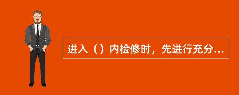 进入（）内检修时，先进行充分的通风降温，否则不准入内进行检修工作。