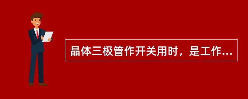 晶体三极管作开关用时，是工作在（）。