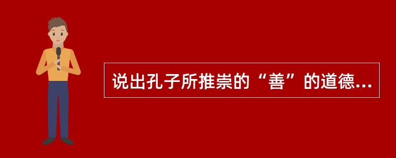 说出孔子所推崇的“善”的道德品质至少三个。（）