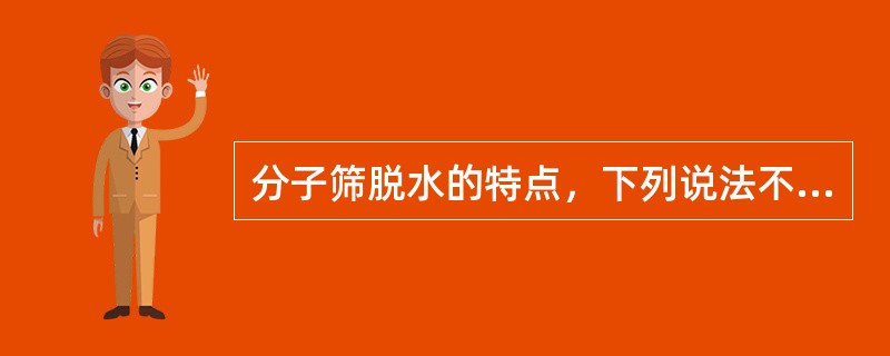 分子筛脱水的特点，下列说法不对的有（）。