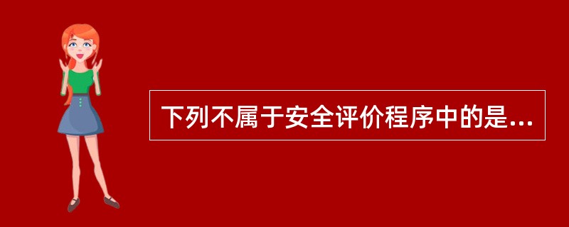 下列不属于安全评价程序中的是（）。