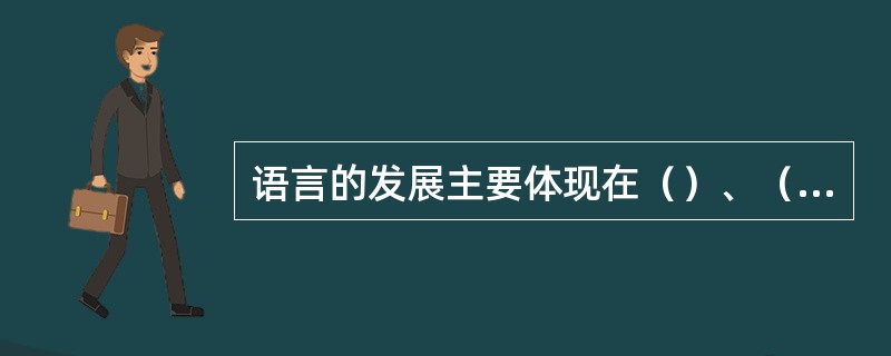 语言的发展主要体现在（）、（）等方面。
