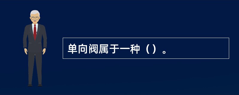 单向阀属于一种（）。