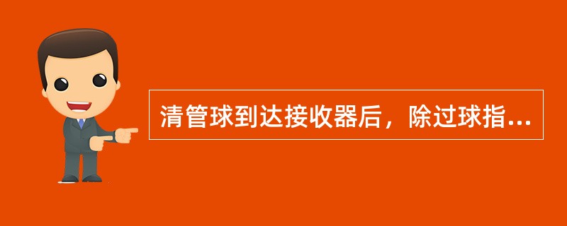 清管球到达接收器后，除过球指示器应该动作外，海管压力应该（）。