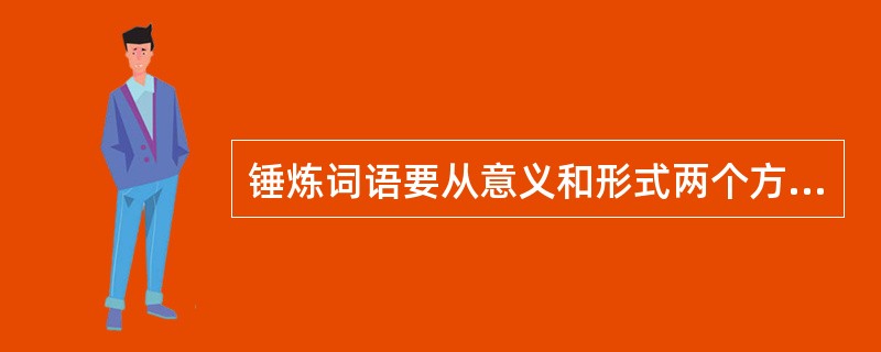 锤炼词语要从意义和形式两个方面着手。