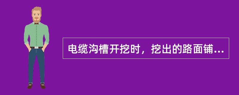 电缆沟槽开挖时，挖出的路面铺设材料和泥土可混合堆置，并保持通道供施工人员正常行走