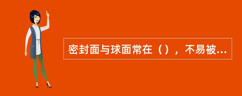 密封面与球面常在（），不易被介质冲蚀。